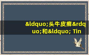 “头牛皮癣”和“ Tinea  Capitis”有什么区别？